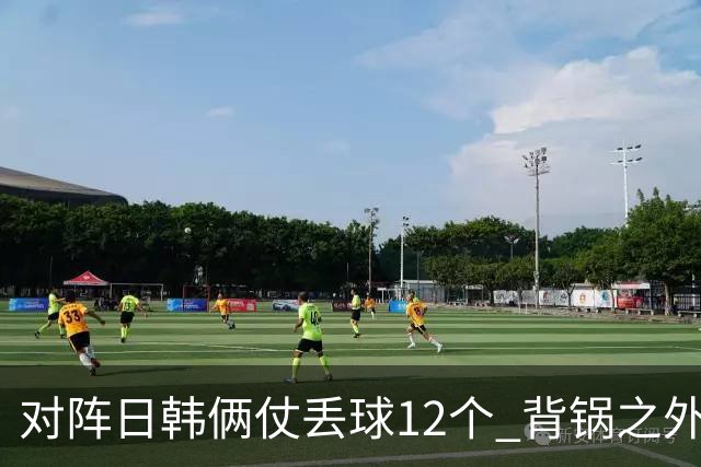 对阵日韩俩仗丢球12个 背锅之外国安门将没责任？